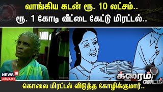 Crime Time | வாங்கிய கடன் ரூ. 10 லட்சம்..- ரூ. 1 கோடி வீட்டை கேட்டு மிரட்டல்..