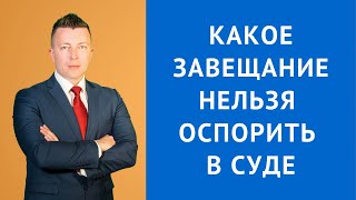 Какое завещание нельзя оспорить в суде - Консультация адвоката