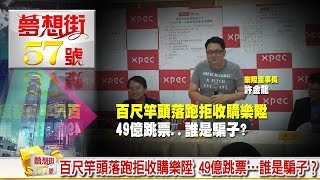 百尺竿頭落跑拒收購樂陞 49億跳票…誰是騙子？《夢想街５７號》2016.08.31