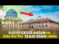 HUZUR GAUSE AAZAM ne Inke Sar Par TAAJE SHAHI Rakha I Ahmedabad Dargah