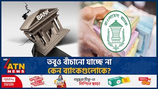 তবুও বাঁচানো যাচ্ছে না কেন ব্যাংকগুলোকে? | Banking Sector Crisis | Weak Bank Struggling | ATN News