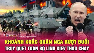 Cập nhật chiến sự Ukraine: Khoảnh khắc quân Nga rượt đuổi, truy quét toàn bộ lính Kiev tháo chạy