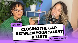 Carlie's Couch 322: Closing the Gap Between Your Talent and Taste