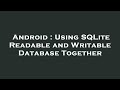 Android : Using SQLite Readable and Writable Database Together