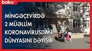 Mingəçevirdə 2 müəllim koronavirusdan dünyasını dəyişib - Baku TV