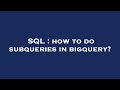 SQL : how to do subqueries in bigquery?
