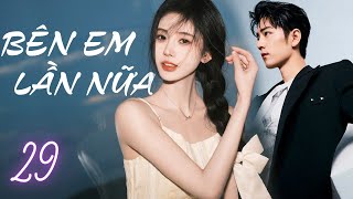 BÊN EM LẦN NỮA - TẬP 29 | [LỒNG TIẾNG] | Trọn Bộ Phim Tình Cảm Ngôn Tình Trung Quốc Hay Nhất 2024