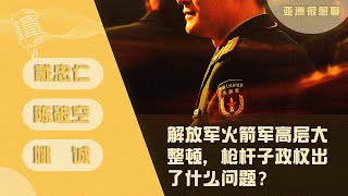 解放军火箭军高层大整顿 枪杆子政权出了什么问题？｜ 亚洲很想聊