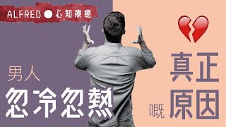 【男人心理】男人忽冷忽熱嘅真正原因