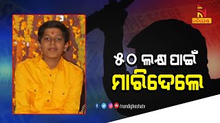 ବ୍ୟବସାୟୀଙ୍କ ପୁଅକୁ ଅପହରଣ ପରେ ହତ୍ୟା | NandighoshaTV