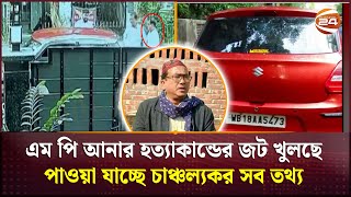 এম পি আনার হ'ত্যাকান্ডের জট খুলছে; পাওয়া যাচ্ছে চাঞ্চল্যকর সব তথ্য | MP Azim | Anar | Channel 24