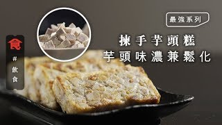 【最強芋頭糕】香港製造 芋味濃兼鬆化的芋頭糕是如何煉成的？