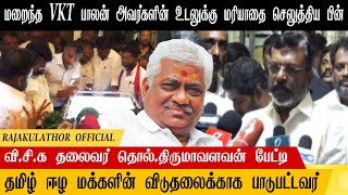 VKT பாலன் மறைவு /ஈழத்தமிழர்க்காக பாடுபட்டவர் _அஞ்சலி செலுத்தியபின் திருமாவளவன் பேட்டி #vktbalan#vck