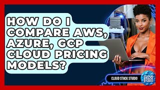 How Do I Compare AWS, Azure, GCP Cloud Pricing Models? - Cloud Stack Studio