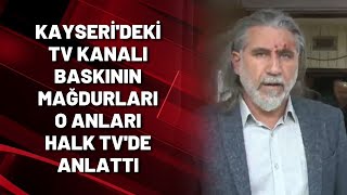 #SONDAKİKA | Kayseri'deki TV kanalı baskının mağdurları o anları Halk TV'de anlattı
