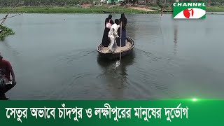 ব্রিজের অভাবে চাঁদপুর ও লক্ষীপুরের চার উপজেলার মানুষের দুর্ভোগ