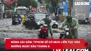 Nóng Sài Gòn: TPHCM sẽ có mưa liên tục vào những ngày đầu tháng 6| Báo Lao Động