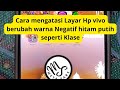 Cara Mengatasi Layar HP Vivo Berubah warna Negativ Hitam putih Seperti Klise