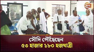 সৌদি পৌঁছেছেন ৫৩ হাজার ১৮০ হজযাত্রী | Hajj 2024 | Channel 24