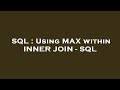 SQL : Using MAX within INNER JOIN - SQL