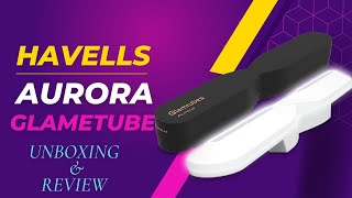 HAVELLS AURORA GLAMTUBE II Unboxing \u0026 Review II HAVELLS GLAMETUBE PRICE II STELLA II LIGHT SQUARE