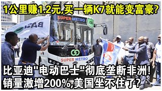 1公里賺1.2元，乘客好評率100%？比亞迪“電動巴士”壟斷非洲賣瘋了！銷量激增200%，買了一輛K7就能變富豪？