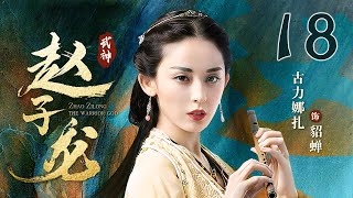 【Full】最美貂蝉娜扎上演虐恋情深 ｜武神赵子龙 18｜林更新 古力娜扎 林允儿 严屹宽