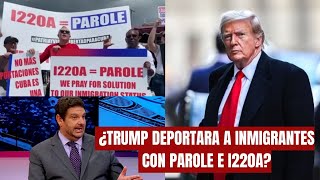 ABOGADO EXPLICA: ¿TRUMP DEPORTARA a Inmigrantes con PAROLE E I220A?