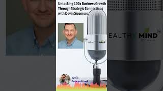 Unlocking 100x Business Growth Through Strategic Connections with Devin Sizemore | Healthy Mind,...