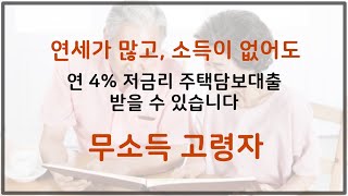 연세가 많고, 소득이 없어도 연 4% 저금리 주택담보대출 받을 수 있습니다. 고령자 무소득자