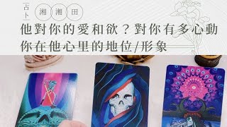 塔羅占卜🔮他對你的愛和欲？對你有多心動？你在他心里的地位/形象