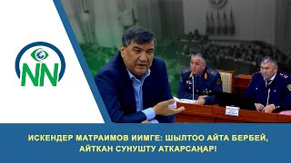 Искендер Матраимов ИИМге: Шылтоо айта бербей, айткан сунушту аткарсаңар!