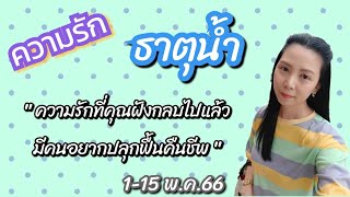 ความรัก💦ธาตุน้ำ 1-15 พ.ค.66 ความรักที่คุณฝังกลบไปแล้ว💟มีคนอยากปลุกฟื้นคืนชีพ👻