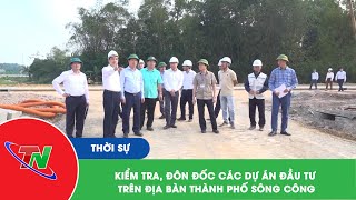 Kiểm tra, đôn đốc các dự án đầu tư trên địa bàn thành phố Sông Công