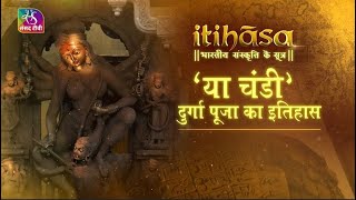 Itihasa | इतिहास | 'या चंडी' - दुर्गा पूजा का इतिहास | 29 Sept, 2022