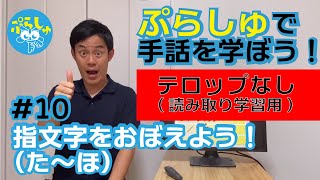 【（テロップなし）ぷらしゅで手話を学ぼう！】#10：指文字をおぼえよう！（た～ほ）