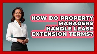 How Do Property Managers Handle Lease Extension Terms? - Mastering Property Management