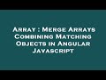 Array : Merge Arrays Combining Matching Objects in Angular Javascript