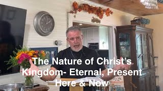 11/3/24- The Nature of Christ’s Kingdom- Eternal, Present Here & Now