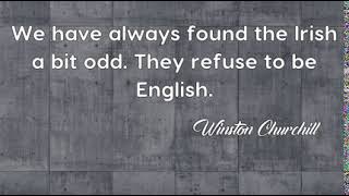 Winston Churchill: We have always found the Irish a bit odd. They refuse to be English....
