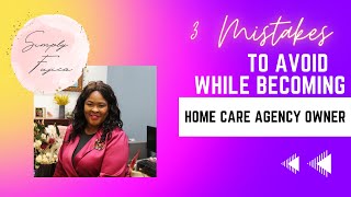 Home Care Series: Top 3 Mistakes New Home Care Agency Owners Make and how to Avoid Them