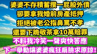 婆婆不存積蓄攢一屁股外債，卻要拿我婚前房產抵押，拒絕被老公指鼻罵不孝，還要下跪敬茶拿10萬賠罪，不料我冷笑一聲爽快答應，下一舉動讓婆婆瘋狂扇臉求原諒！