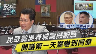 民眾黨吳春城 震撼辭職 立院開議第一天就嚇到同僚｜#政治一點明 ｜老兵樊啓明｜TVBS新聞 @TVBSNEWS02