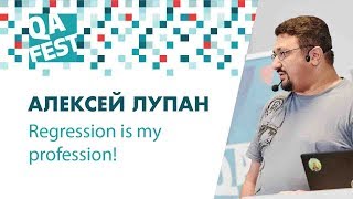 Regression is my profession! - Алексей Лупан. QA Fest 2018