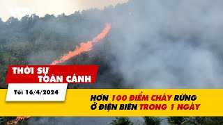 Thời sự Toàn cảnh tối 16/4: Hơn 100 điểm cháy rừng tại Điện Biên trong 1 ngày | VTV24
