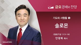 기도의 사람들 5) 솔로몬ㅣ안광복 담임목사ㅣ상당교회 금요 경배와 찬양 설교 220325