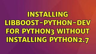 Ubuntu: Installing libboost-python-dev for python3 without installing python2.7 (2 Solutions!!)