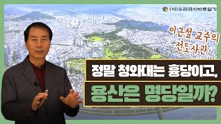 정말 청와대는 흉당이고, 용산은 명당일까 | 이근철 교수의 선도사관