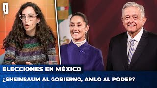 ELECCIONES EN MÉXICO: ¿Sheinbaum al gobierno, AMLO al poder?