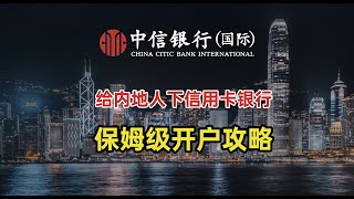 2024年最新！给内地用户下信用卡的银行：香港中信国际银行线上开户全流程，线下网点地址保姆级攻略！香港信用卡丨离岸走姿丨投资理财丨港美股投资丨免佣金丨信银国际丨港卡攻略